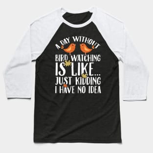 A day without bird watching is like just kidding I have no idea Baseball T-Shirt